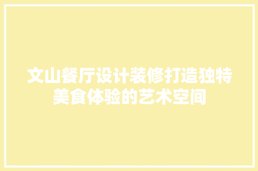 文山餐厅设计装修打造独特美食体验的艺术空间