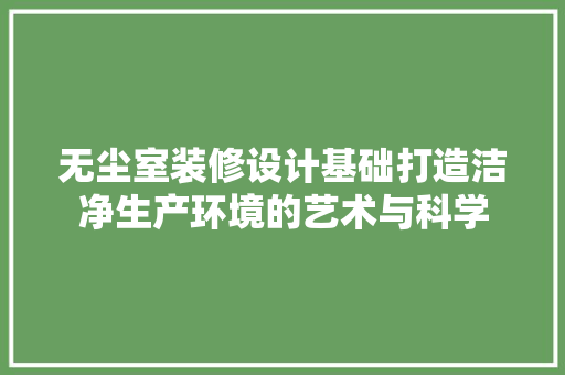 无尘室装修设计基础打造洁净生产环境的艺术与科学