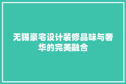 无锡豪宅设计装修品味与奢华的完美融合