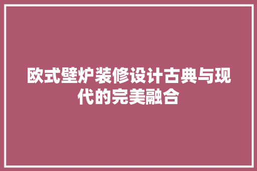 欧式壁炉装修设计古典与现代的完美融合