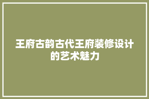 王府古韵古代王府装修设计的艺术魅力