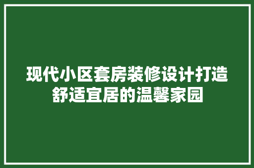 现代小区套房装修设计打造舒适宜居的温馨家园