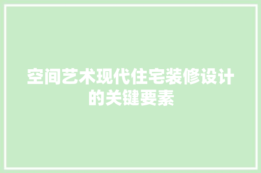空间艺术现代住宅装修设计的关键要素