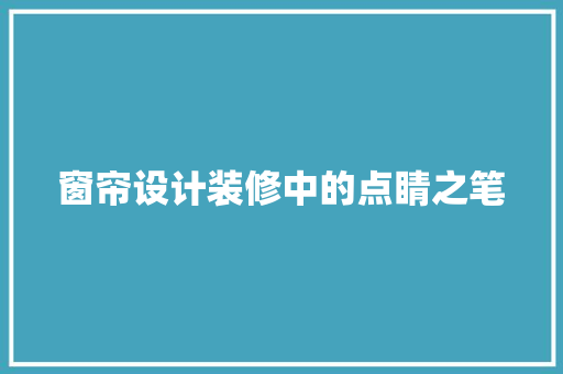 窗帘设计装修中的点睛之笔