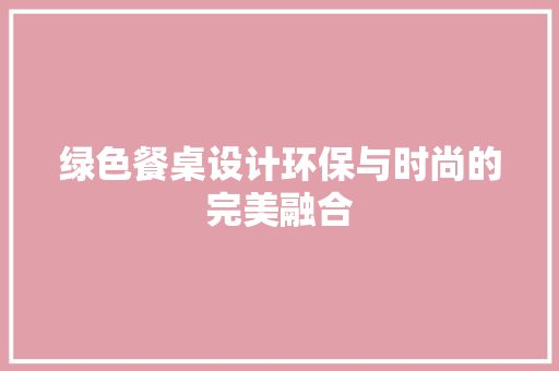 绿色餐桌设计环保与时尚的完美融合