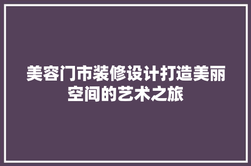 美容门市装修设计打造美丽空间的艺术之旅