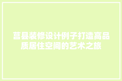 莒县装修设计例子打造高品质居住空间的艺术之旅