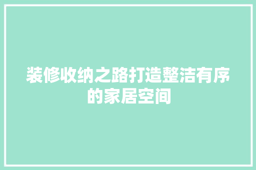 装修收纳之路打造整洁有序的家居空间
