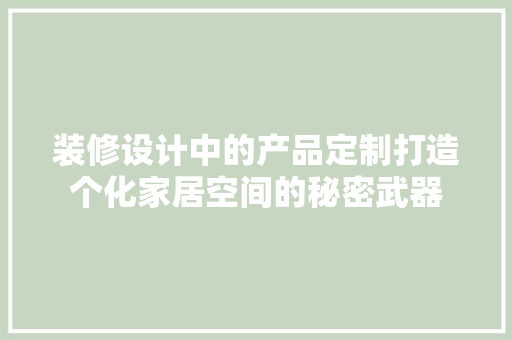 装修设计中的产品定制打造个化家居空间的秘密武器