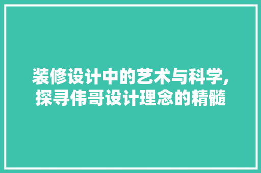 装修设计中的艺术与科学,探寻伟哥设计理念的精髓
