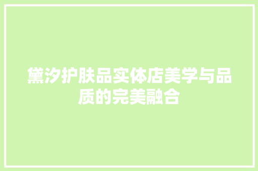 黛汐护肤品实体店美学与品质的完美融合