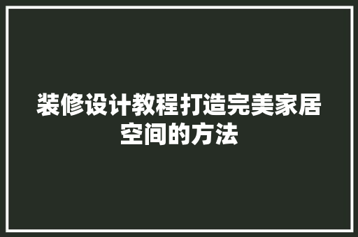 装修设计教程打造完美家居空间的方法