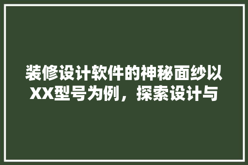 装修设计软件的神秘面纱以XX型号为例，探索设计与科技的完美融合