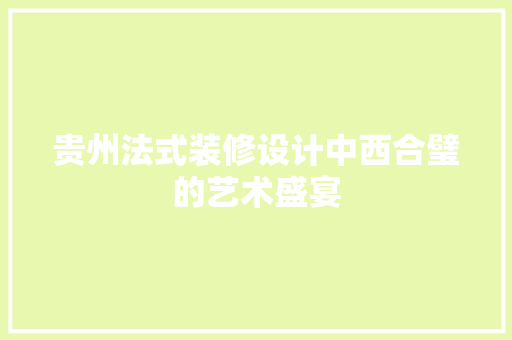 贵州法式装修设计中西合璧的艺术盛宴