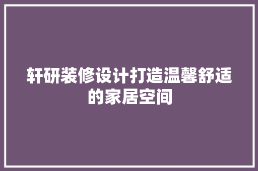轩研装修设计打造温馨舒适的家居空间