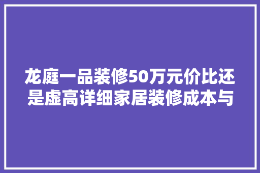 龙庭一品装修50万元价比还是虚高详细家居装修成本与品质