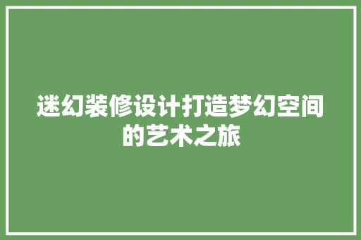 迷幻装修设计打造梦幻空间的艺术之旅