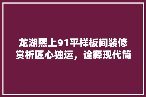 龙湖熙上91平样板间装修赏析匠心独运，诠释现代简约之美