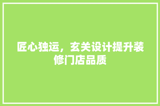 匠心独运，玄关设计提升装修门店品质