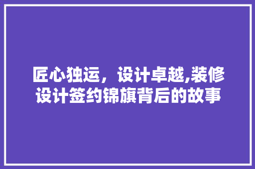 匠心独运，设计卓越,装修设计签约锦旗背后的故事