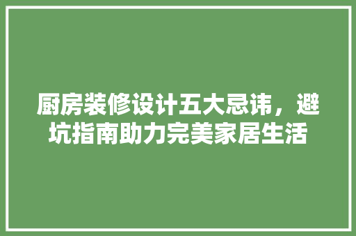 厨房装修设计五大忌讳，避坑指南助力完美家居生活