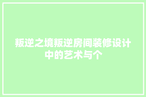 叛逆之境叛逆房间装修设计中的艺术与个