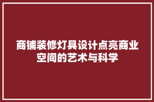 商铺装修灯具设计点亮商业空间的艺术与科学
