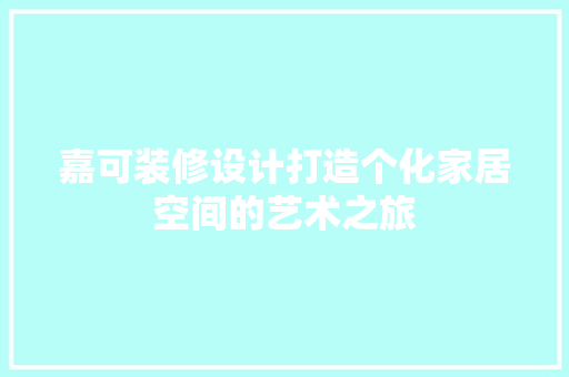 嘉可装修设计打造个化家居空间的艺术之旅