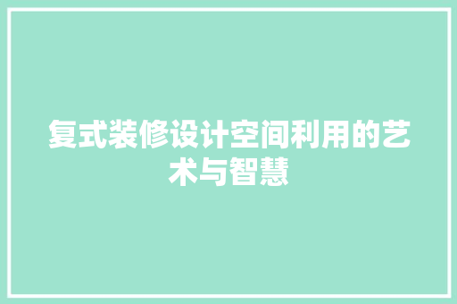 复式装修设计空间利用的艺术与智慧