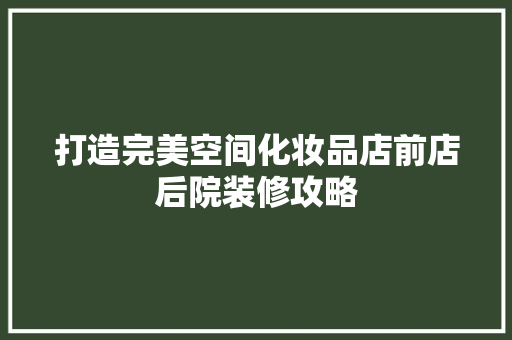 打造完美空间化妆品店前店后院装修攻略