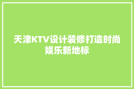 天津KTV设计装修打造时尚娱乐新地标