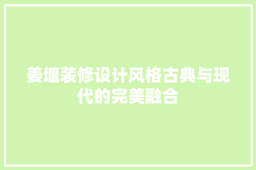 姜堰装修设计风格古典与现代的完美融合