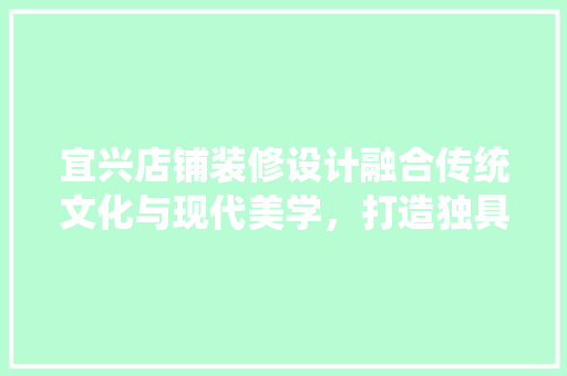 宜兴店铺装修设计融合传统文化与现代美学，打造独具特色的商业空间