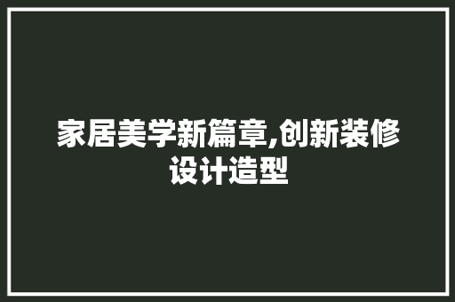 家居美学新篇章,创新装修设计造型