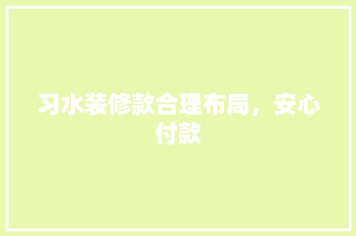 习水装修款合理布局，安心付款