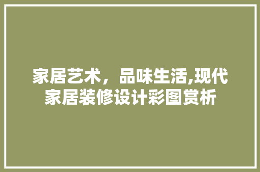 家居艺术，品味生活,现代家居装修设计彩图赏析