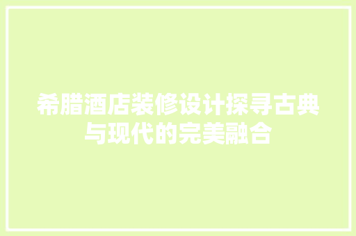 希腊酒店装修设计探寻古典与现代的完美融合