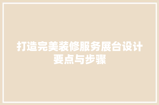 打造完美装修服务展台设计要点与步骤