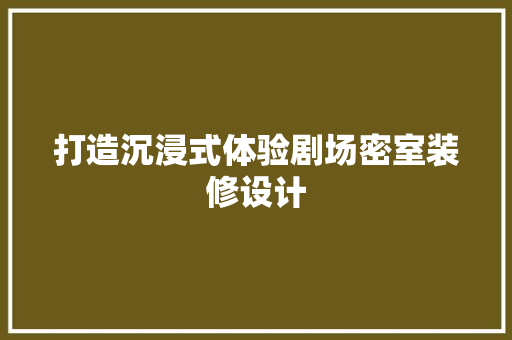 打造沉浸式体验剧场密室装修设计