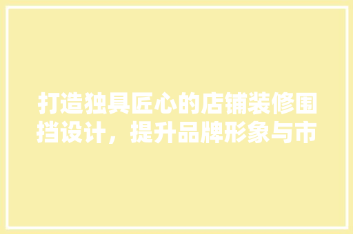 打造独具匠心的店铺装修围挡设计，提升品牌形象与市场竞争力