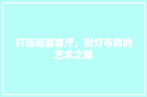 打造璀璨客厅，射灯布局的艺术之路