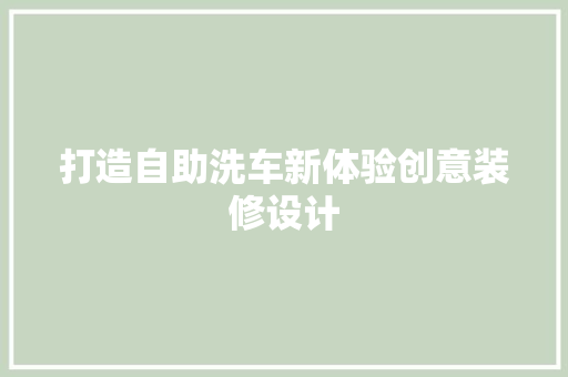打造自助洗车新体验创意装修设计