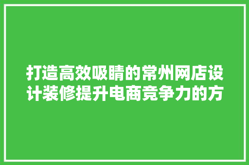 打造高效吸睛的常州网店设计装修提升电商竞争力的方法