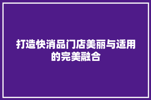 打造快消品门店美丽与适用的完美融合