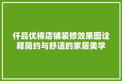 仟品优棉店铺装修效果图诠释简约与舒适的家居美学