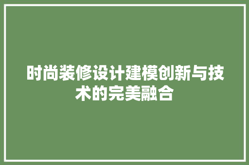 时尚装修设计建模创新与技术的完美融合