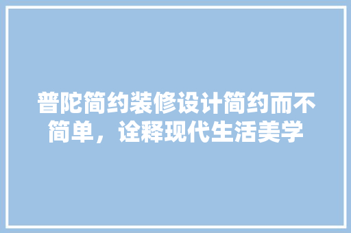 普陀简约装修设计简约而不简单，诠释现代生活美学