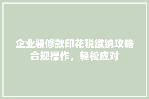 企业装修款印花税缴纳攻略合规操作，轻松应对