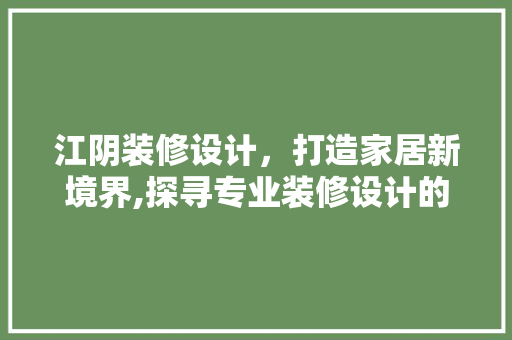 江阴装修设计，打造家居新境界,探寻专业装修设计的魅力与价值
