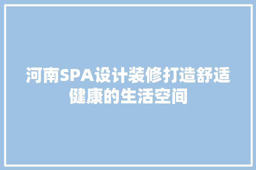 河南SPA设计装修打造舒适健康的生活空间